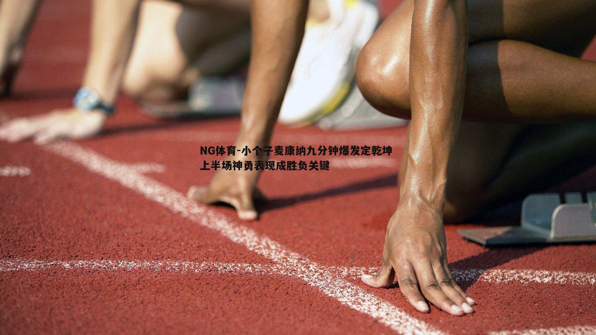 NG体育-小个子麦康纳九分钟爆发定乾坤 上半场神勇表现成胜负关键